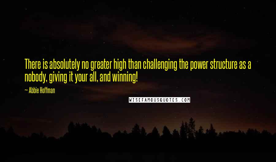 Abbie Hoffman Quotes: There is absolutely no greater high than challenging the power structure as a nobody, giving it your all, and winning!