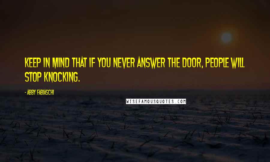 Abby Fabiaschi Quotes: Keep in mind that if you never answer the door, people will stop knocking.