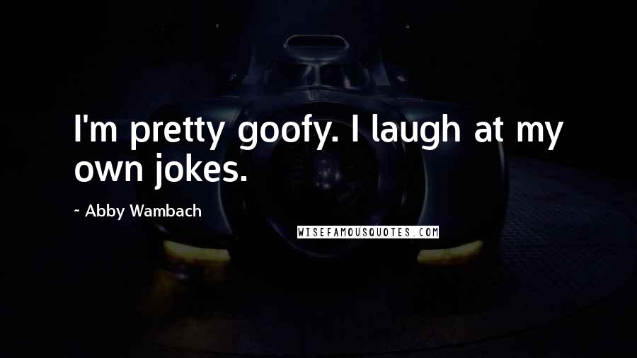 Abby Wambach Quotes: I'm pretty goofy. I laugh at my own jokes.