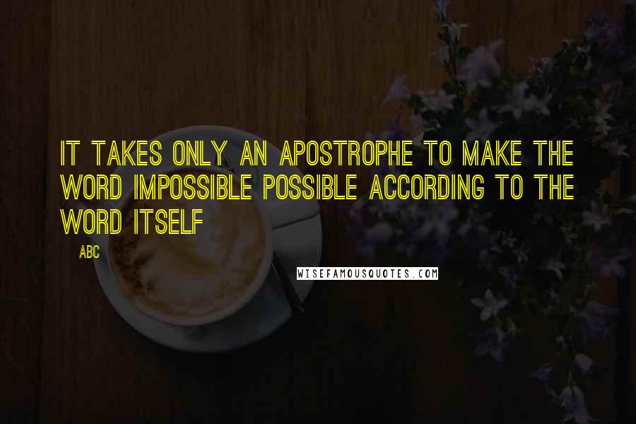 ABC Quotes: It takes only an apostrophe to make the word impossible possible according to the word itself