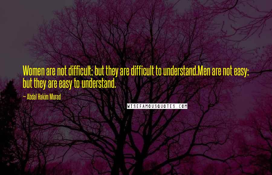 Abdal Hakim Murad Quotes: Women are not difficult; but they are difficult to understand.Men are not easy; but they are easy to understand.