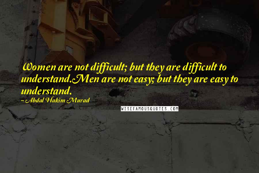 Abdal Hakim Murad Quotes: Women are not difficult; but they are difficult to understand.Men are not easy; but they are easy to understand.