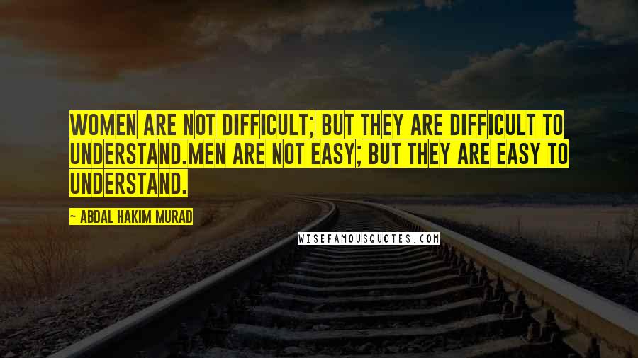 Abdal Hakim Murad Quotes: Women are not difficult; but they are difficult to understand.Men are not easy; but they are easy to understand.