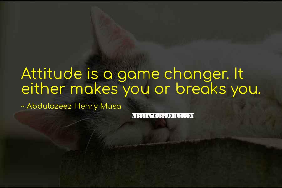 Abdulazeez Henry Musa Quotes: Attitude is a game changer. It either makes you or breaks you.