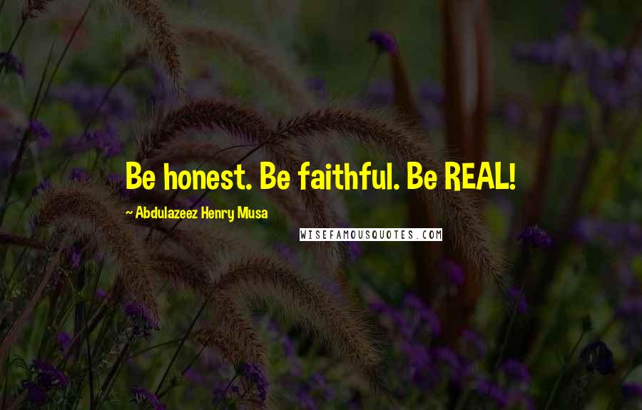 Abdulazeez Henry Musa Quotes: Be honest. Be faithful. Be REAL!