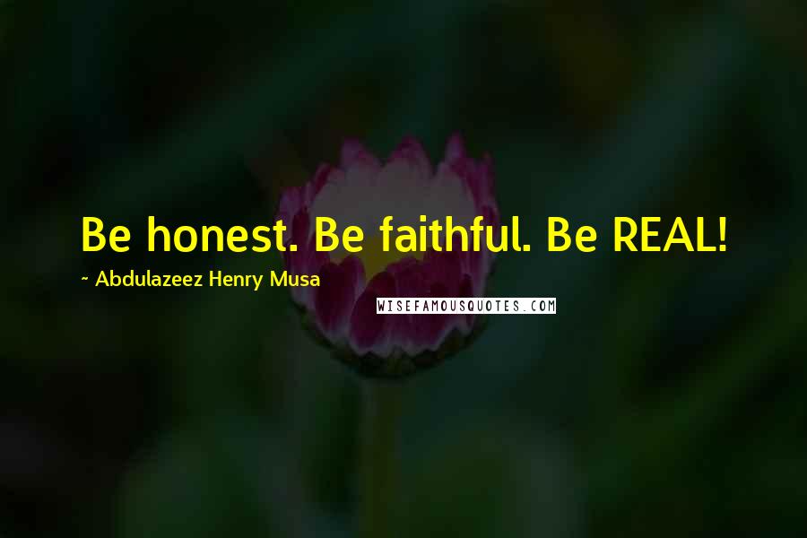 Abdulazeez Henry Musa Quotes: Be honest. Be faithful. Be REAL!