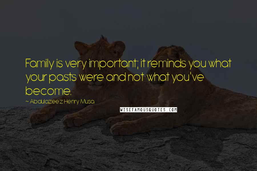 Abdulazeez Henry Musa Quotes: Family is very important; it reminds you what your pasts were and not what you've become.