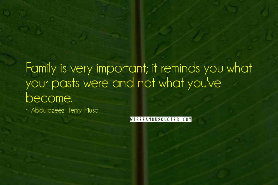 Abdulazeez Henry Musa Quotes: Family is very important; it reminds you what your pasts were and not what you've become.