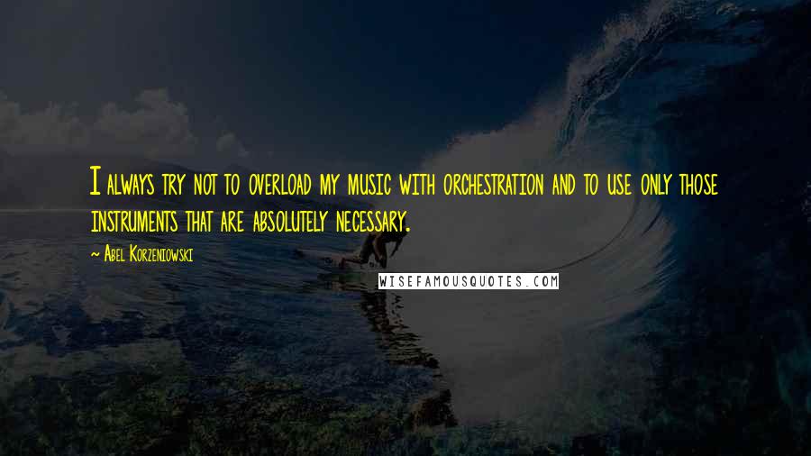 Abel Korzeniowski Quotes: I always try not to overload my music with orchestration and to use only those instruments that are absolutely necessary.