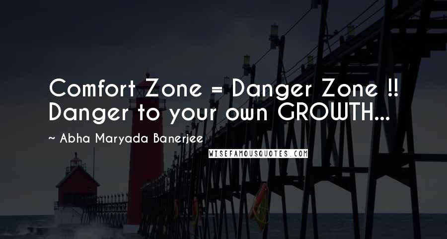 Abha Maryada Banerjee Quotes: Comfort Zone = Danger Zone !! Danger to your own GROWTH...