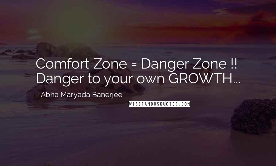 Abha Maryada Banerjee Quotes: Comfort Zone = Danger Zone !! Danger to your own GROWTH...