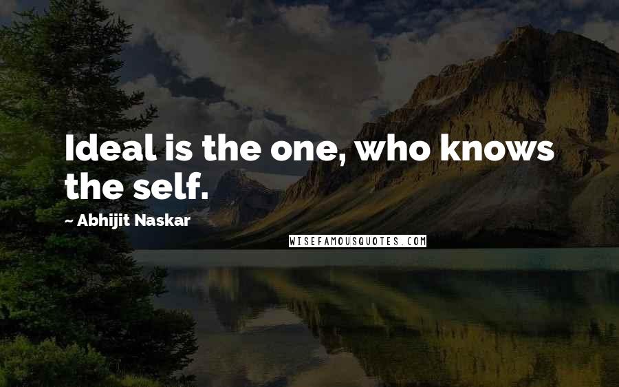 Abhijit Naskar Quotes: Ideal is the one, who knows the self.