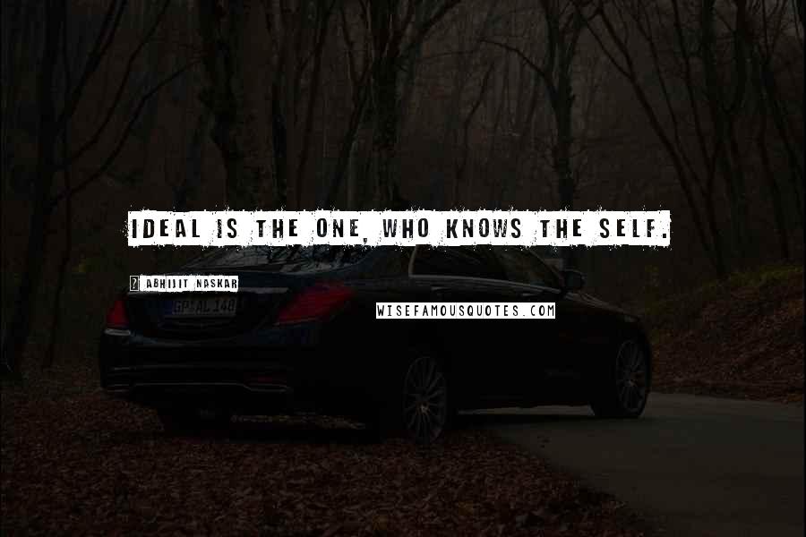 Abhijit Naskar Quotes: Ideal is the one, who knows the self.