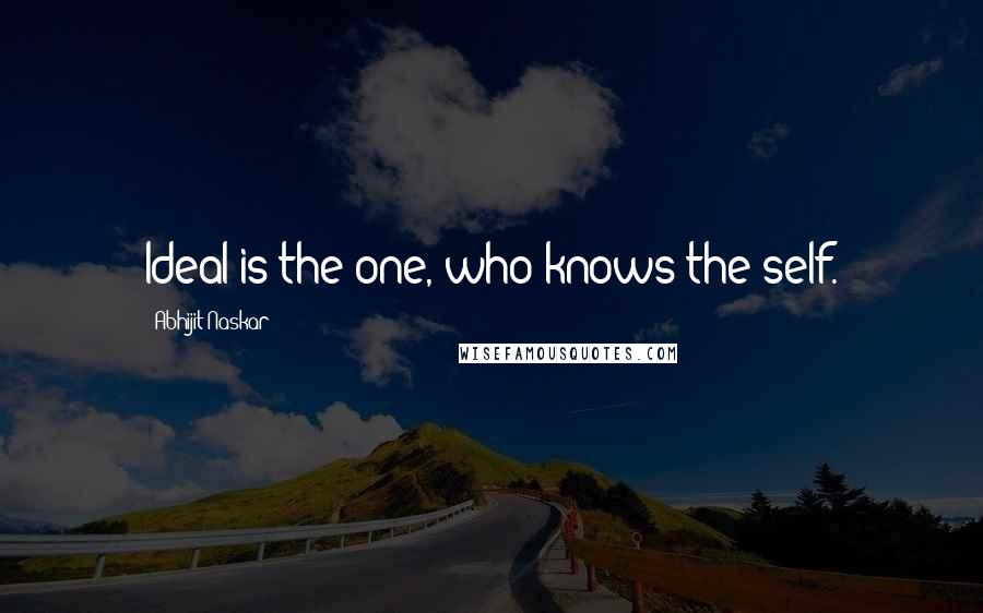 Abhijit Naskar Quotes: Ideal is the one, who knows the self.