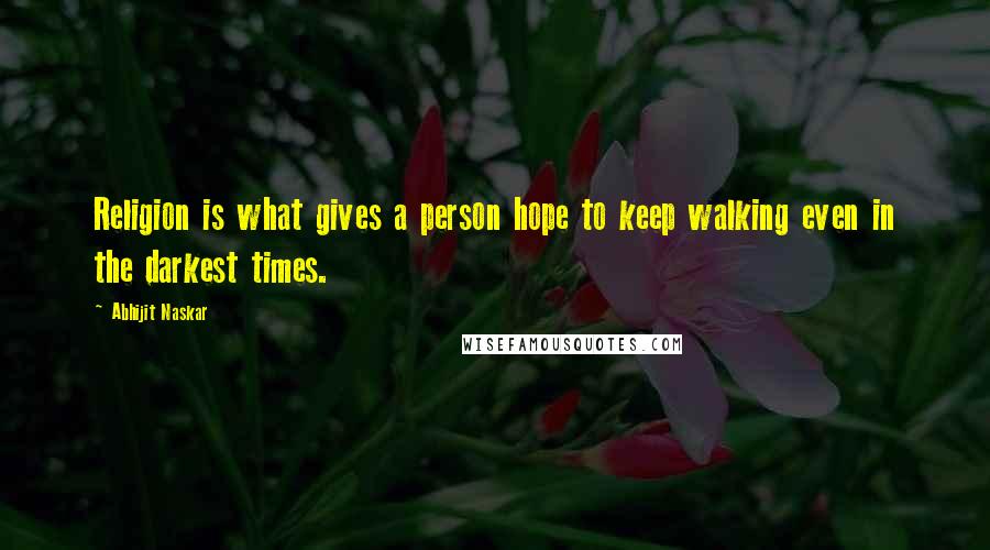 Abhijit Naskar Quotes: Religion is what gives a person hope to keep walking even in the darkest times.