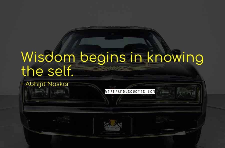 Abhijit Naskar Quotes: Wisdom begins in knowing the self.