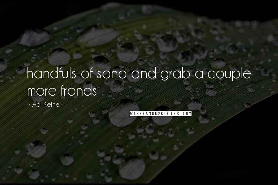 Abi Ketner Quotes: handfuls of sand and grab a couple more fronds