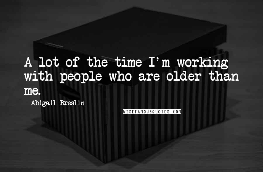 Abigail Breslin Quotes: A lot of the time I'm working with people who are older than me.