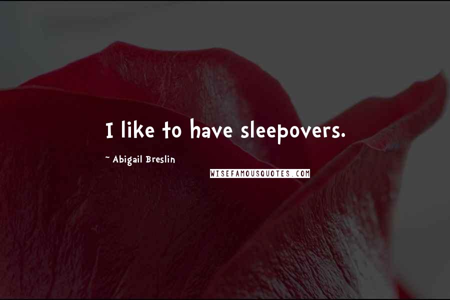 Abigail Breslin Quotes: I like to have sleepovers.