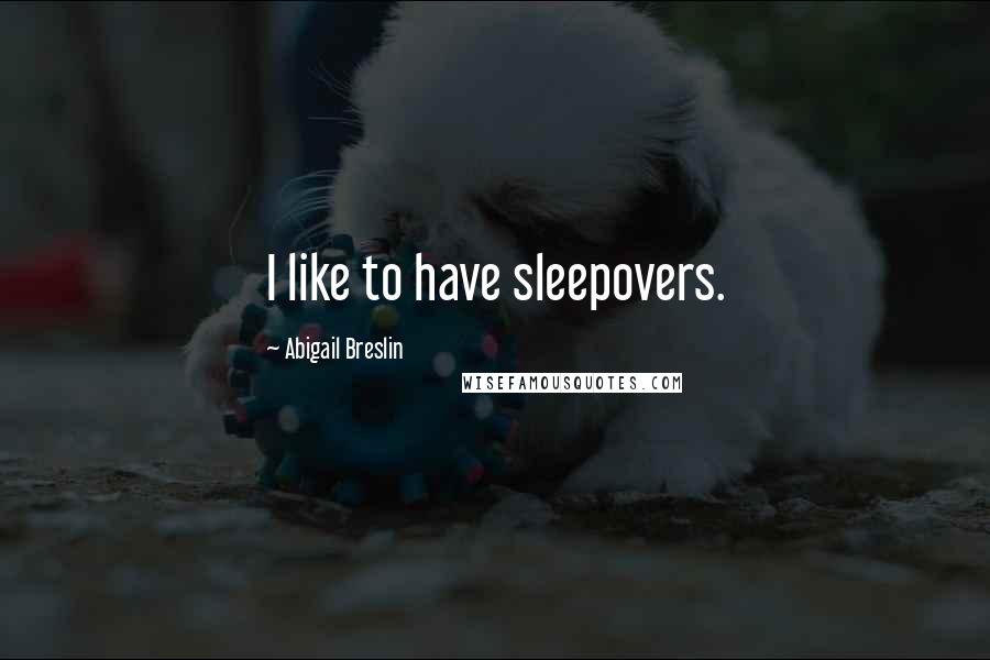 Abigail Breslin Quotes: I like to have sleepovers.