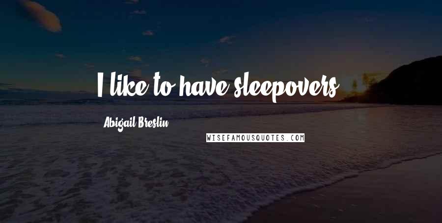 Abigail Breslin Quotes: I like to have sleepovers.