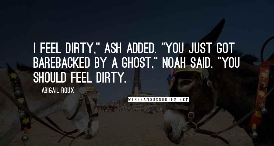 Abigail Roux Quotes: I feel dirty," Ash added. "You just got barebacked by a ghost," Noah said. "You should feel dirty.