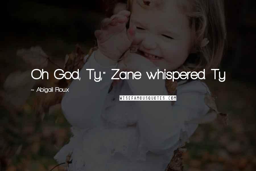 Abigail Roux Quotes: Oh God, Ty," Zane whispered. Ty