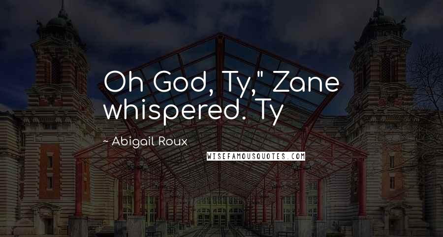 Abigail Roux Quotes: Oh God, Ty," Zane whispered. Ty