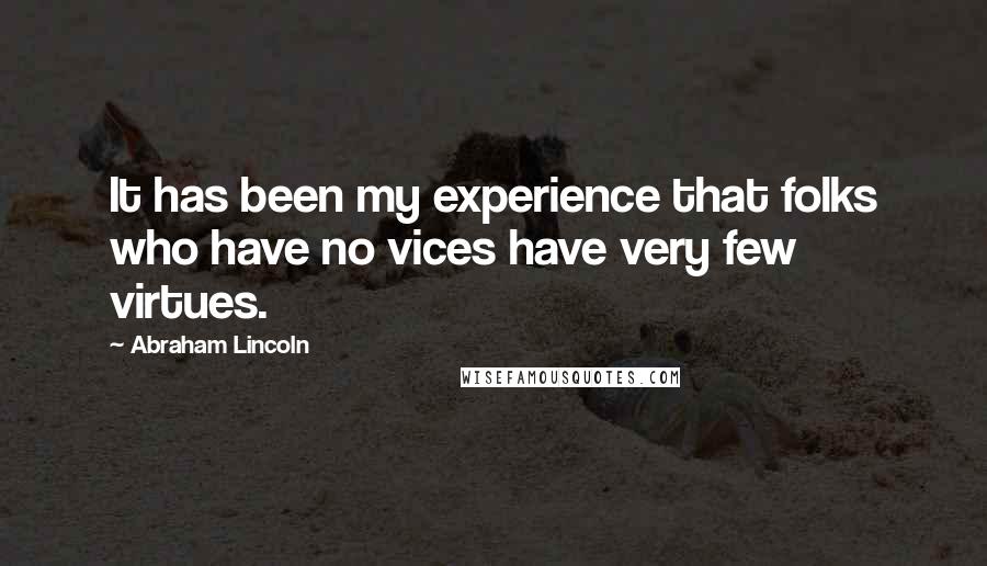 Abraham Lincoln Quotes: It has been my experience that folks who have no vices have very few virtues.