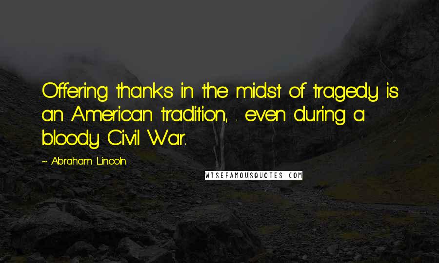 Abraham Lincoln Quotes: Offering thanks in the midst of tragedy is an American tradition, . even during a bloody Civil War.