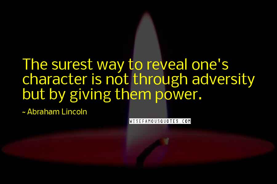 Abraham Lincoln Quotes: The surest way to reveal one's character is not through adversity but by giving them power.