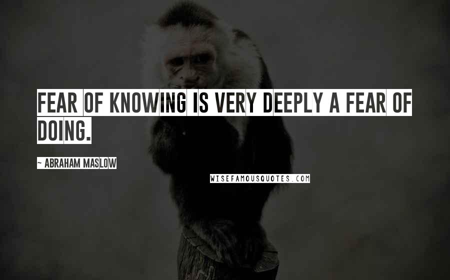 Abraham Maslow Quotes: Fear of knowing is very deeply a fear of doing.