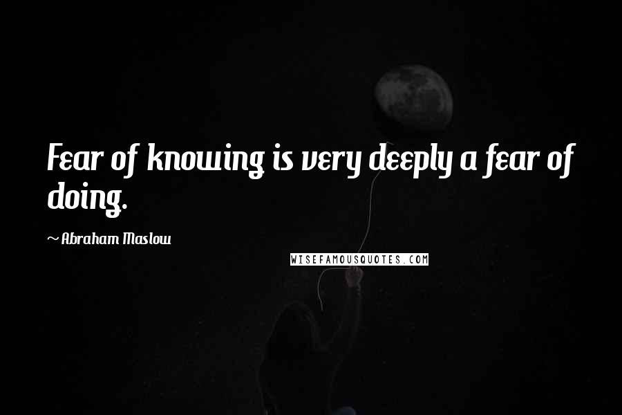 Abraham Maslow Quotes: Fear of knowing is very deeply a fear of doing.