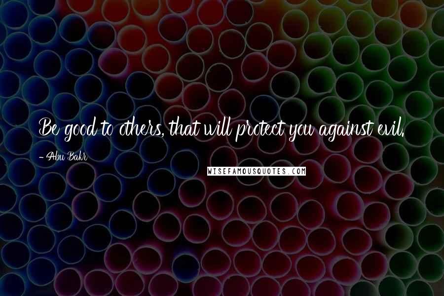 Abu Bakr Quotes: Be good to others, that will protect you against evil.