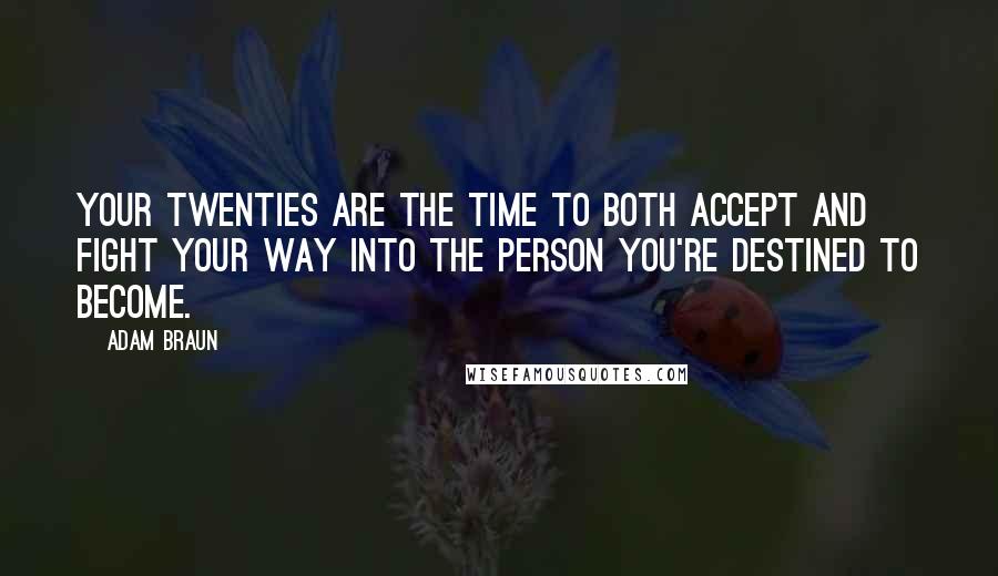 Adam Braun Quotes: Your twenties are the time to both accept and fight your way into the person you're destined to become.