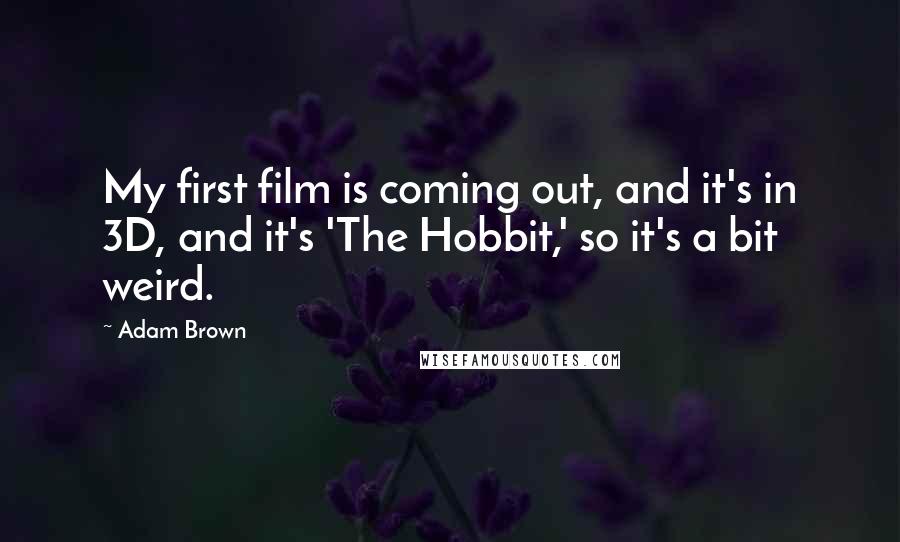 Adam Brown Quotes: My first film is coming out, and it's in 3D, and it's 'The Hobbit,' so it's a bit weird.