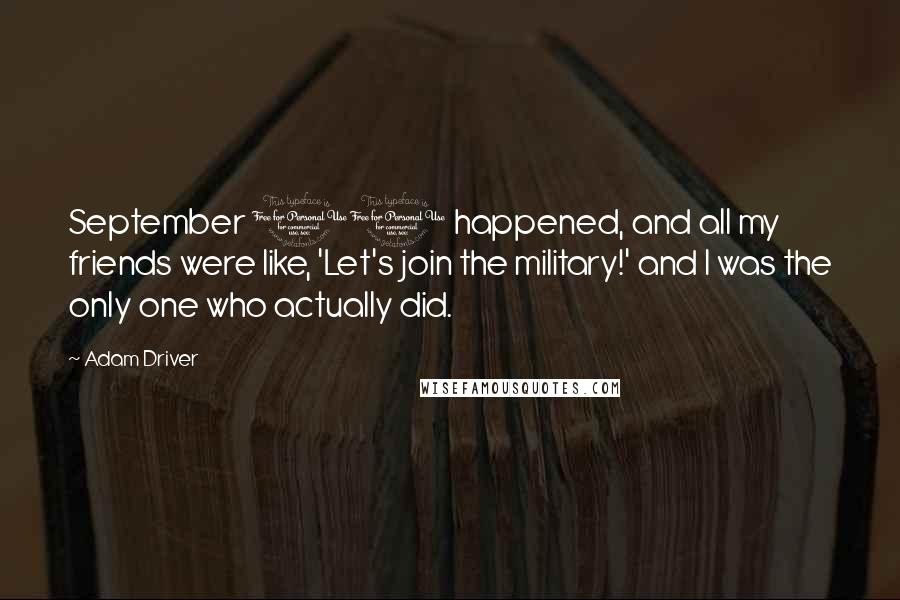 Adam Driver Quotes: September 11 happened, and all my friends were like, 'Let's join the military!' and I was the only one who actually did.