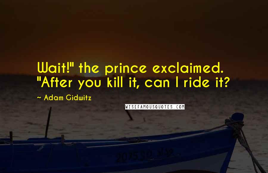 Adam Gidwitz Quotes: Wait!" the prince exclaimed. "After you kill it, can I ride it?