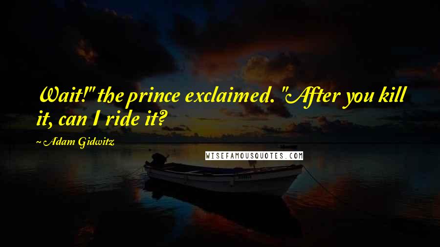 Adam Gidwitz Quotes: Wait!" the prince exclaimed. "After you kill it, can I ride it?