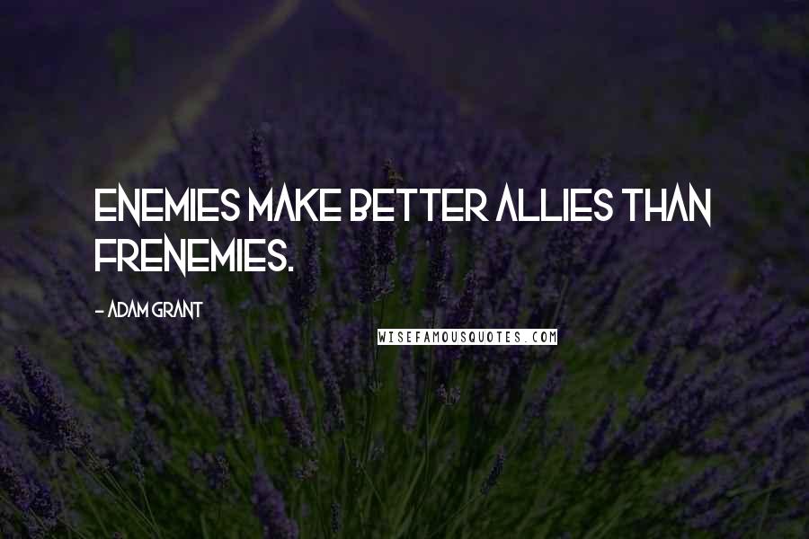 Adam Grant Quotes: Enemies make better allies than frenemies.