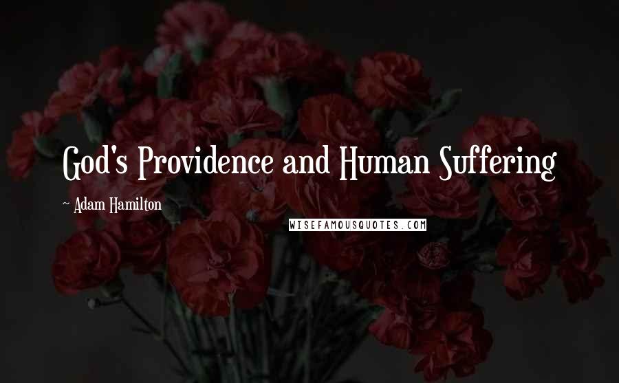 Adam Hamilton Quotes: God's Providence and Human Suffering