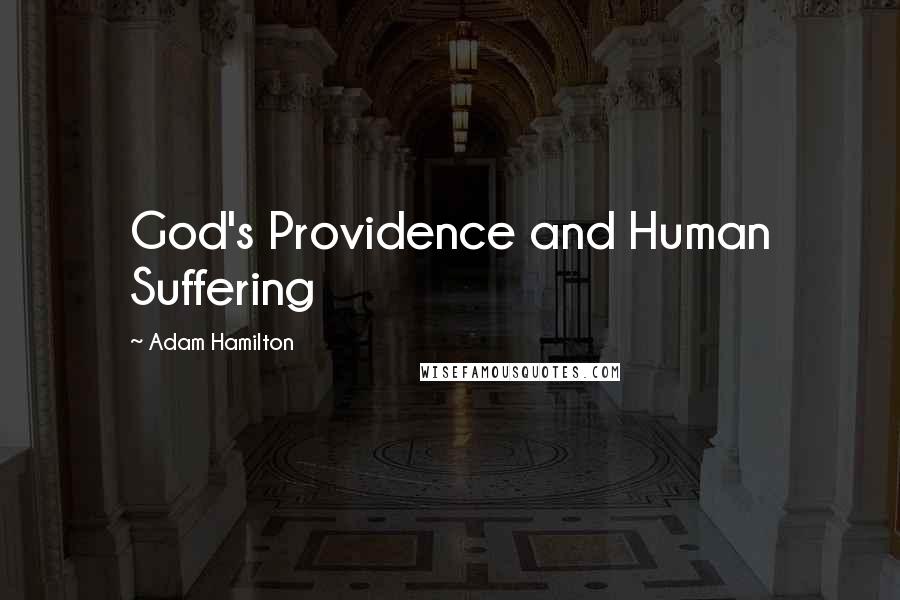 Adam Hamilton Quotes: God's Providence and Human Suffering