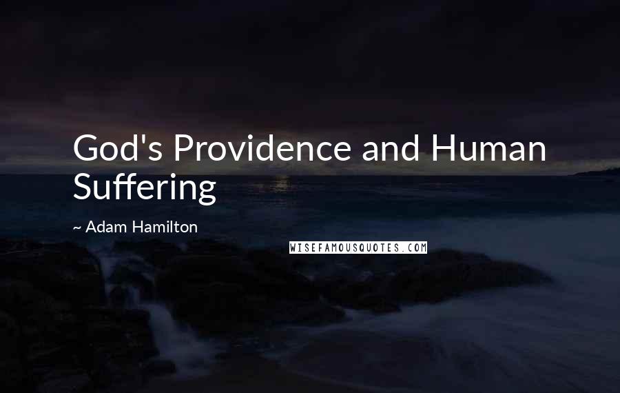 Adam Hamilton Quotes: God's Providence and Human Suffering