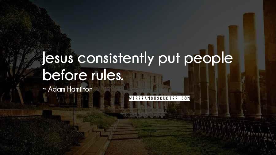 Adam Hamilton Quotes: Jesus consistently put people before rules.