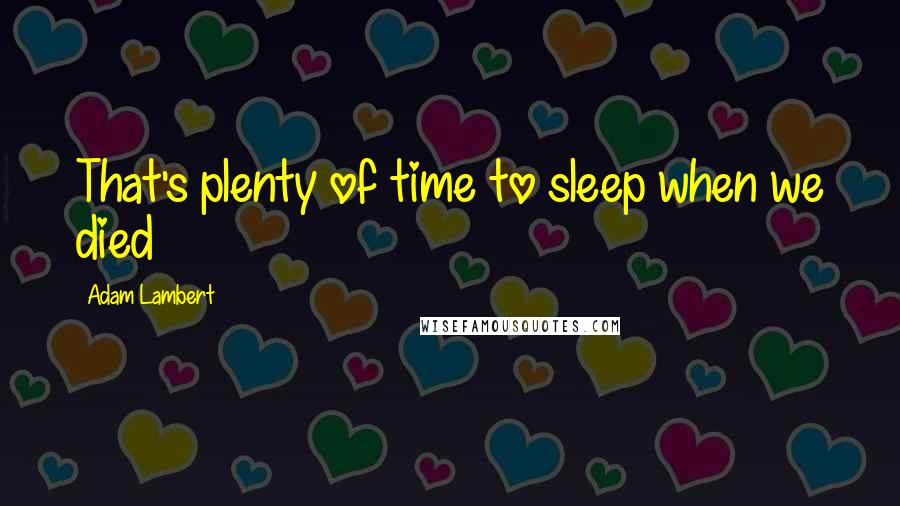 Adam Lambert Quotes: That's plenty of time to sleep when we died