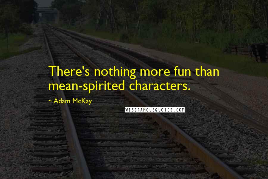 Adam McKay Quotes: There's nothing more fun than mean-spirited characters.