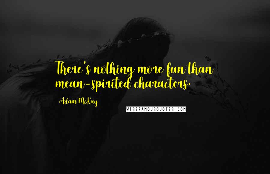 Adam McKay Quotes: There's nothing more fun than mean-spirited characters.