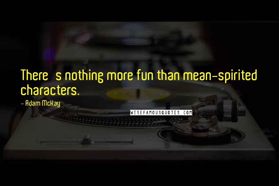 Adam McKay Quotes: There's nothing more fun than mean-spirited characters.