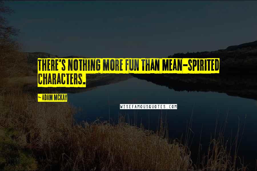 Adam McKay Quotes: There's nothing more fun than mean-spirited characters.