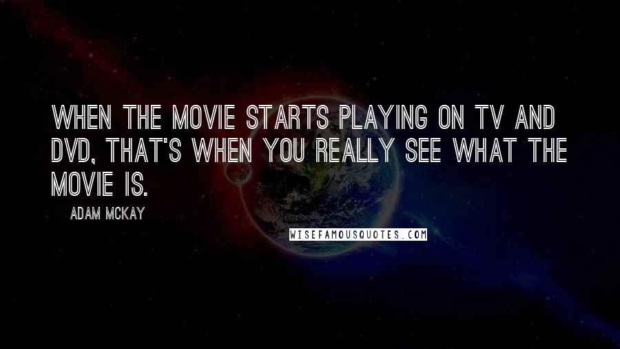 Adam McKay Quotes: When the movie starts playing on TV and DVD, that's when you really see what the movie is.